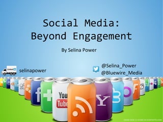 Social Media:
    Beyond Engagement
              By Selina Power

                                @Selina_Power
selinapower                     @Bluewire_Media
 