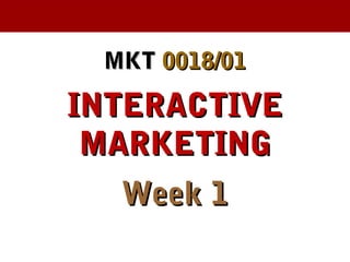 MKTMKT 0018/010018/01
INTERACTIVEINTERACTIVE
MARKETINGMARKETING
Week 1Week 1
 