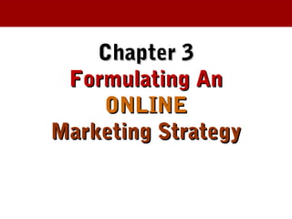 Chapter 3Chapter 3
Formulating AnFormulating An
ONLINEONLINE
Marketing StrategyMarketing Strategy
 