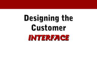 Designing theDesigning the
CustomerCustomer
INTERFACEINTERFACE
 