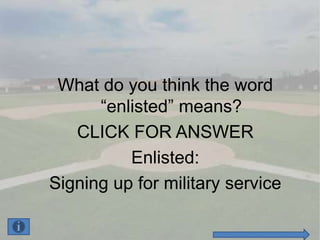 What do you think the word
      “enlisted” means?
   CLICK FOR ANSWER
          Enlisted:
Signing up for military service
 