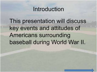 Introduction

This presentation will discuss
key events and attitudes of
Americans surrounding
baseball during World War II.
 