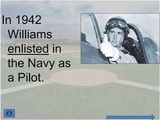 In 1942
 Williams
 enlisted in
 the Navy as
 a Pilot.
 