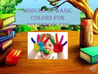 Module of basic
colors for
preschoolers
 