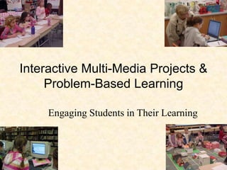 Interactive Multi-Media Projects & Problem-Based Learning Engaging Students in Their Learning 
