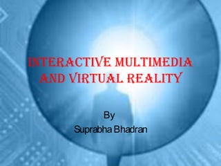 InteractIve MultIMedIa
and vIrtual realIty
By
SuprabhaBhadran
 