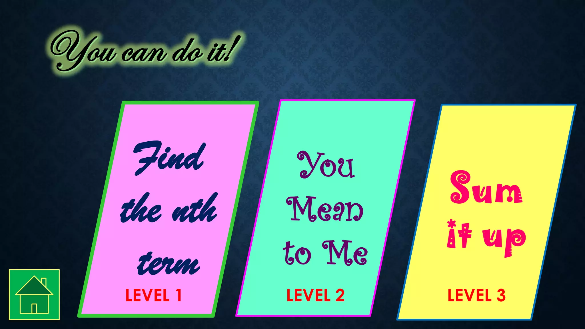 Find
the nth
term
You
Mean
to Me
LEVEL 1 LEVEL 2
Sum
it up
LEVEL 3
 