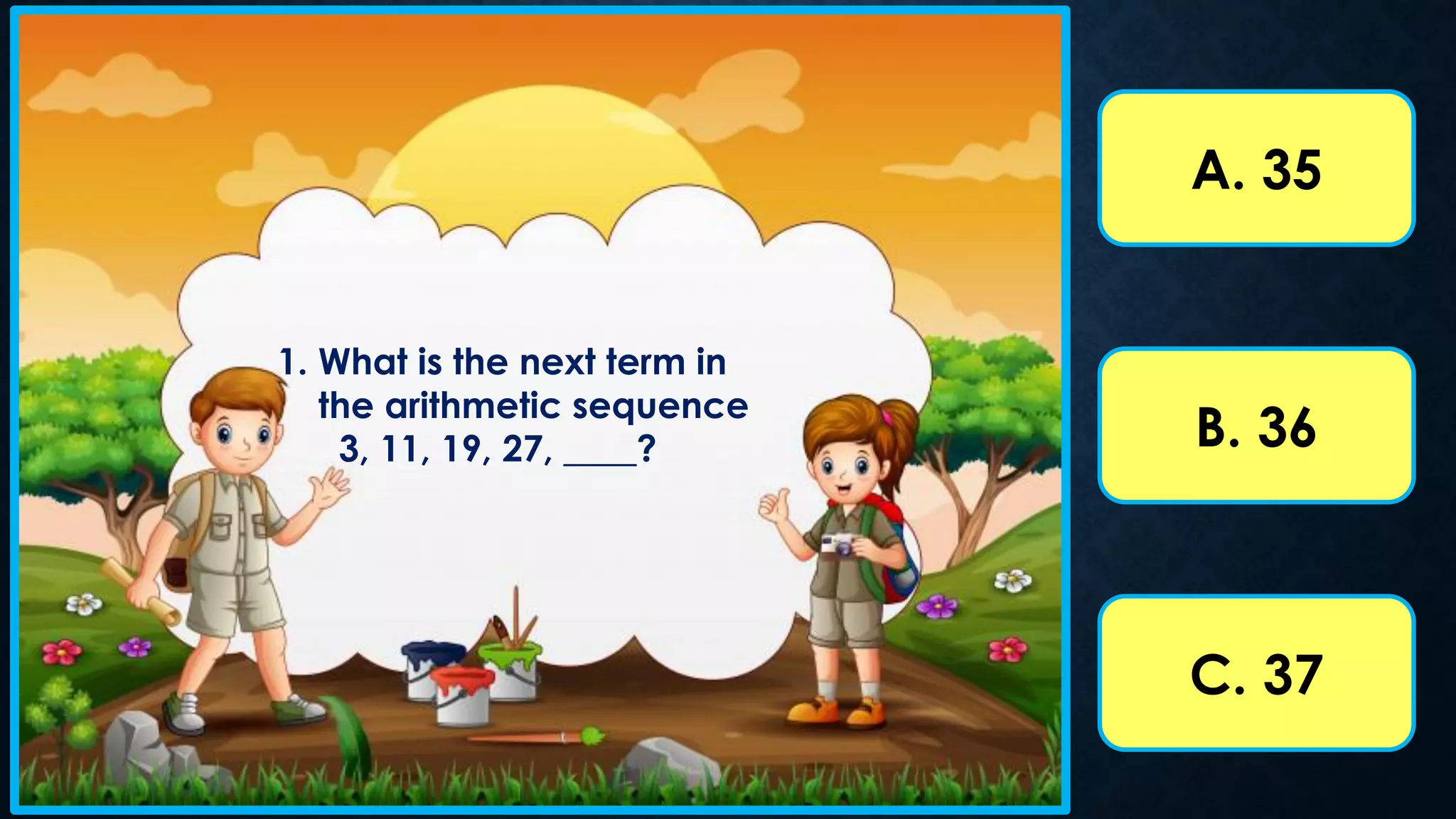 A. 35
B. 36
C. 37
1. What is the next term in
the arithmetic sequence
3, 11, 19, 27, ____?
 