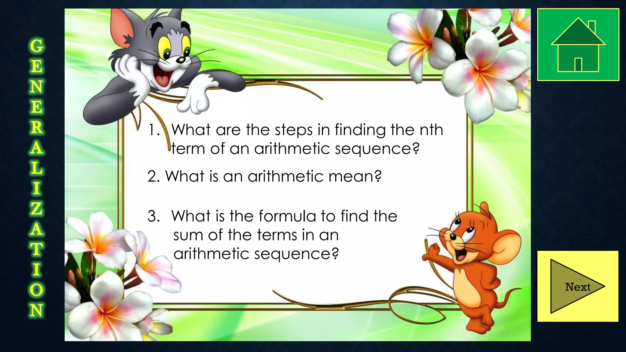 1. What are the steps in finding the nth
term of an arithmetic sequence?
Next
2. What is an arithmetic mean?
3. What is the formula to find the
sum of the terms in an
arithmetic sequence?
 