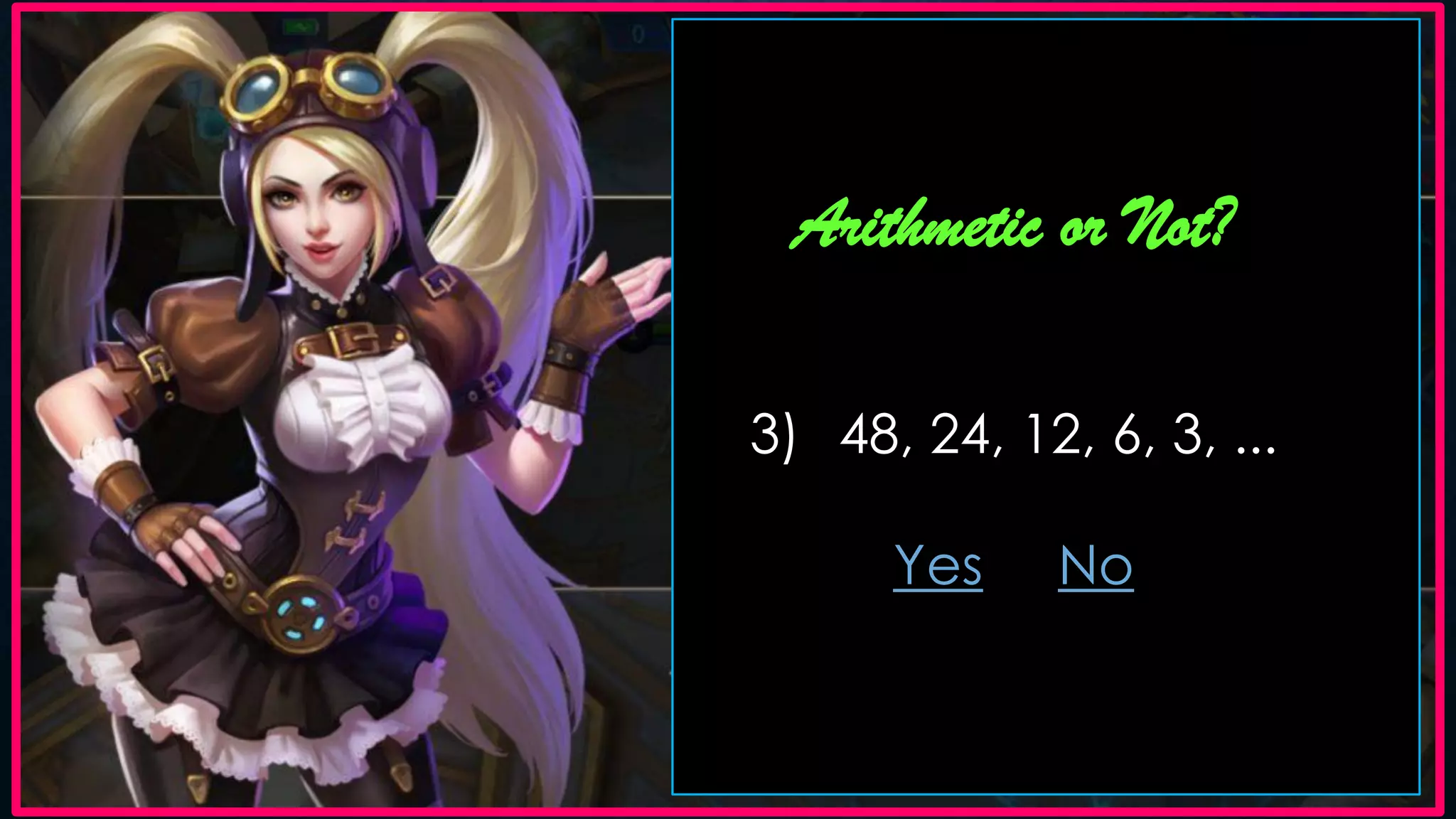 Arithmetic or Not?
3) 48, 24, 12, 6, 3, ...
Yes No
 