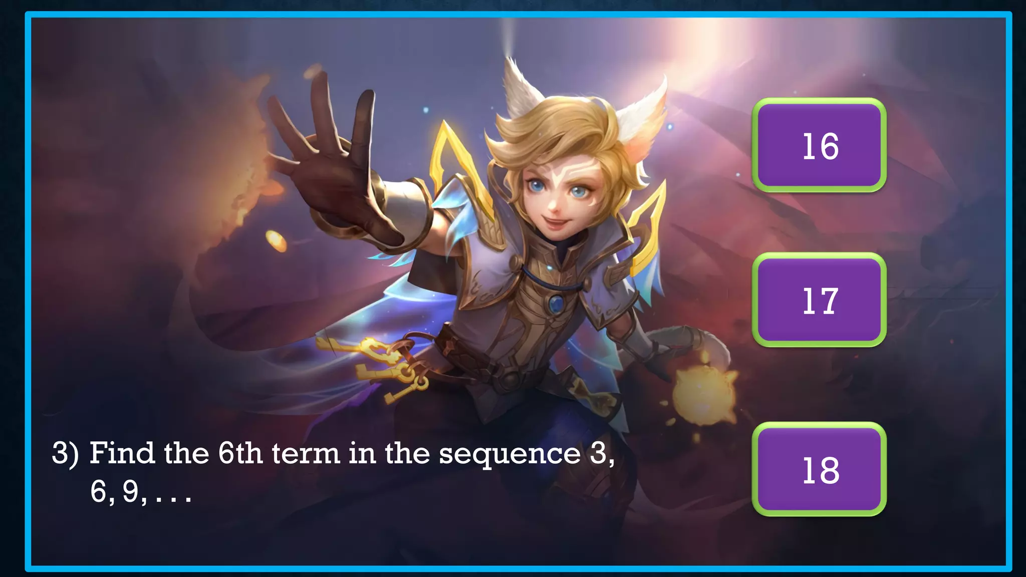 3) Find the 6th term in the sequence 3,
6, 9, . . .
16
18
17
 