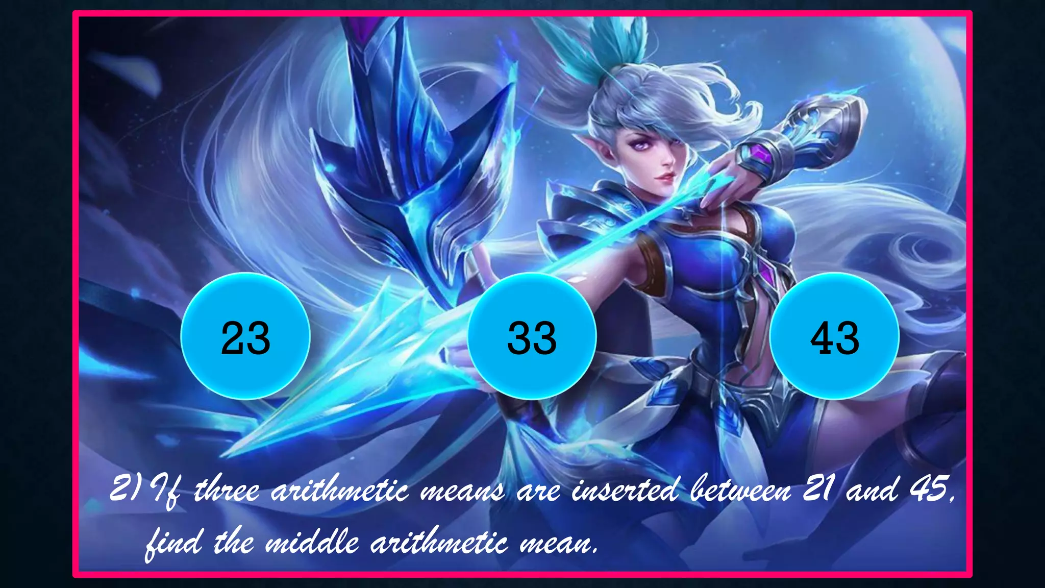 2)If three arithmetic means are inserted between 21 and 45,
find the middle arithmetic mean.
23 33 43
 