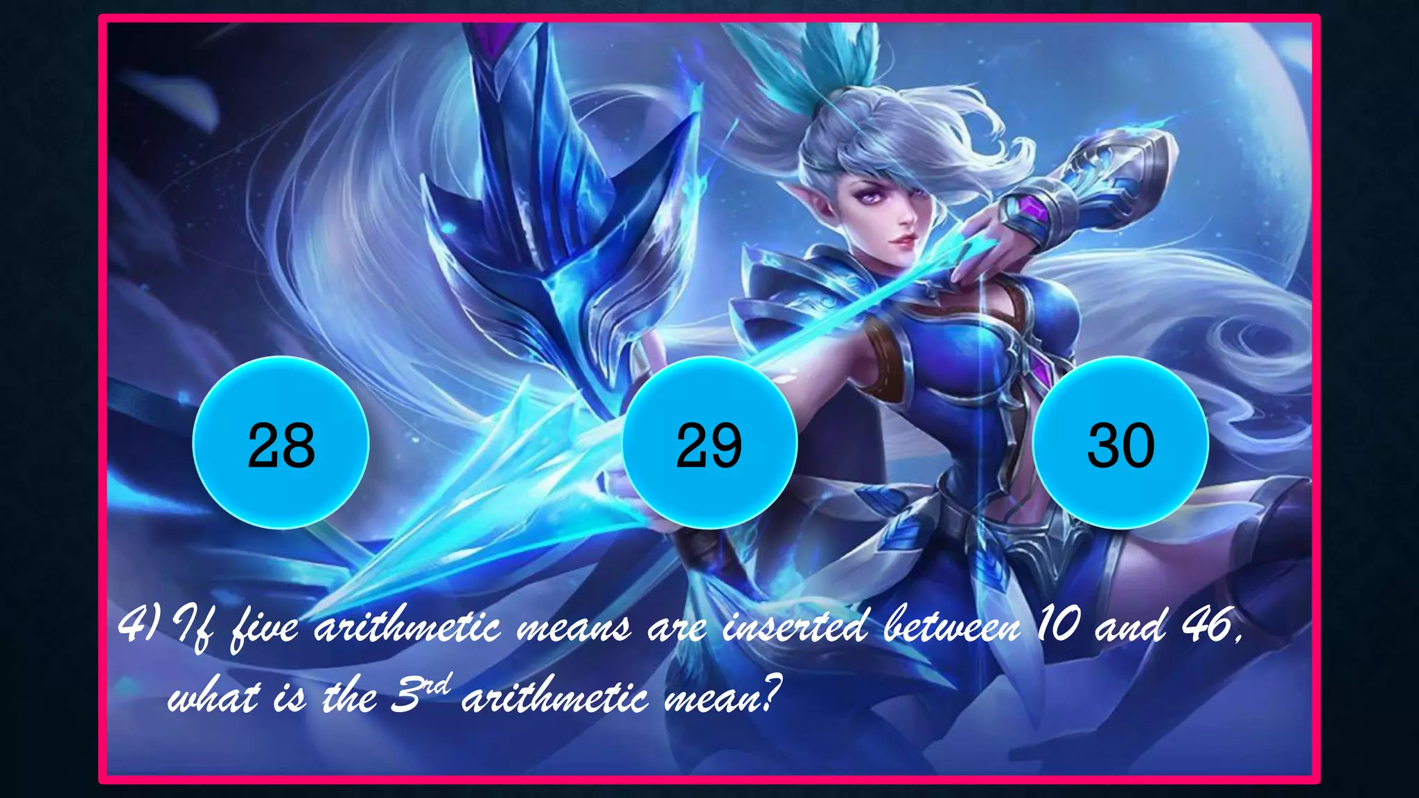 4)If five arithmetic means are inserted between 10 and 46,
what is the 3rd arithmetic mean?
28 29 30
 