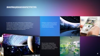 В средствах массовой информации интерактивным
музеем обычно называют технически и технологически
оснащенный музей, работа которого в первую очередь
направлена на диалог с публикой. Подразумевается,
что в арсенале технологий такого музея наличествуют
видеошоу, панорамные проекции, виртуальная
реальность, анимации и многое другое.
ИНФОРМАЦИОННАЯИНФРАСТРУКТУРА
Они не только предлагают
информацию, но и вовлекают
зрителя в общение с музеями
через анимированные планы и
схемы, видеопанорамы, удобные
поисковые системы и игры.
Подобное понимание относится
и к присутствию интерактива в
музее. Музейные пространства
приобретают все более
интерактивный характер.
10
 