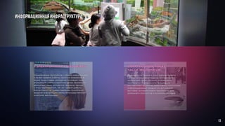 ИНФОРМАЦИОННАЯ ИНФРАСТРУКТУРА:
2.ВИРТУАЛЬНЫЙ ПОКАЗ
ЧАСТИ ЭКСПОНАТОВ
Возможность показать опыт работы музея в
направлении информационной поддержки
экспозиции,таким образом, познакомить
посетителя с материалами прошедших
выставочных проектов, представить посетителю
информационный продукт по актуальной
выставке, который можно приобрести для
домашнего просмотра в музейном магазине.
1. ЭЛЕКТРОННЫЙ ПУТЕВОДИТЕЛЬ
Ознакомление посетителя с общей информацией
о музее (график работы, правила поведения в
музее, темы и виды экскурсий, основная тема
экспозиции, схема и тематика залов, коллекции,
афиша выставок, концертов, вечеров, лекций
и иных мероприятий, так же график работы
библиотеки), т.е. предоставление посетителю
вводной информации перед непосредственным
осмотром экспозиции.
13
 