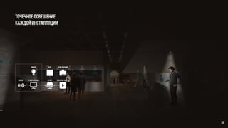 Точечное освещение
каждой инсталляции
реле блок питания
сценарии работысервер
wifi
ipad
сценарии работысервер
wifi
реле блок питания
сценарии работысервер
пк
микро-
процессор
led лампы экран
контроллер
сенсор
пк инсталляции
лампы
сенсор
органы
управлениЯ
инсталляция
инсталляция
19
 