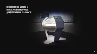 Интерактивные модели с
использованием экранов
для дополненной реальности
32
 