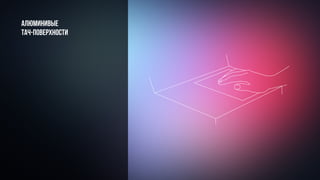 Алюминивые
тач-поверхности
 