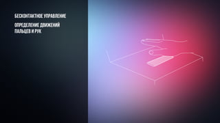 Бесконтактное управление
определение движений
пальцев и рук
 
