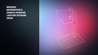 Виброполы,
виброповерхности,
элементы управления
с обратной тактильной
связью
 