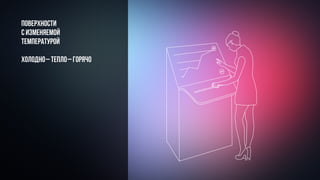 Поверхности
с изменяемой
температурой
холодно–тепло–горячо
 