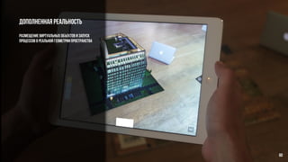 Дополненная реальность
размещение виртуальных объектов и запуск
процессов в реальной геометрии пространства
60
 