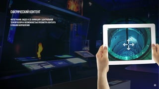 Сферический контент
фотографии, видео и 3d анимация с центральной
точкой обзора и возможностью просмотра контента
в любом направлении
63
 