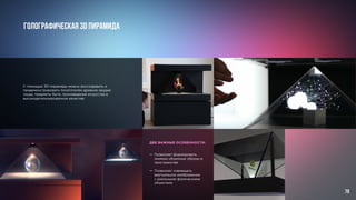 С помощью 3D-пирамиды можно воссоздавать и
продемонстрировать посетителям древние орудия
труда, предметы быта, произведения искусства в
высокодетализированном качестве.					
Голографическая 3D пирамида
Позволяет формировать
мнимые объемные образы в
пространстве
						
Позволяет совмещать
виртуальное изображение
с реальными физическими
объектами
ДВЕ ВАЖНЫЕ ОСОБЕННОСТИ:
—
—
79
 
