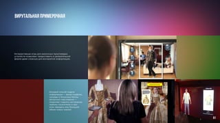 Вирутальная примерочная
Интерактивные игры для различных мультимедиа-
устройств позволяют предоставить в увлекательной
форме даже сложную для восприятия информацию.
Игровой способ подачи
информации — яркая графика,
награды и бонусные баллы,
авторское озвучивание —
позволяет поднять настроение
любому посетителю и при
этом передать ему большой
объем новых знаний.
81
 