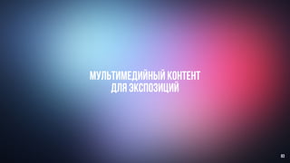 МУЛЬТИМЕДИЙНЫЙ КОНТЕНТ
ДЛЯ ЭКСПОЗИЦИЙ
83
 