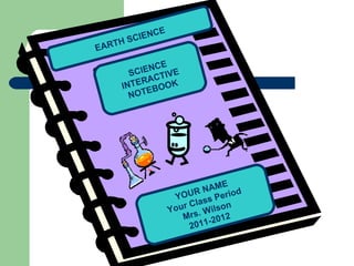 SCIENCE INTERACTIVE NOTEBOOK EARTH SCIENCE YOUR NAME Your Class Period Mrs. Wilson 2011-2012 