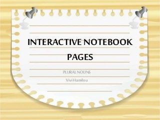 INTERACTIVE NOTEBOOK
PAGES
PLURAL NOUNS
Vivi Hamilou
 
