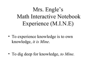 Mrs. Engle’s  Math Interactive Notebook Experience (M.I.N.E) ,[object Object],[object Object]