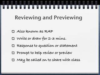 Reviewing and Previewing

Also known as RAP
Write or draw for 2-3 mins.
Response to question or statement
Prompt to help review or preview
May be called on to share with class
 