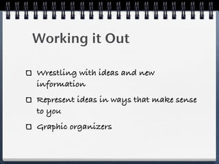 Working it Out

Wrestling with ideas and new
information
Represent ideas in ways that make sense
to you
Graphic organizers
 