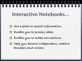 Interactive Notebooks...

Are a place to record information
Enable you to process ideas
Enable you to make connections
Help you become independent, creative
thinkers and writers
 