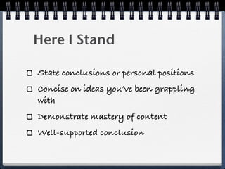 Here I Stand

State conclusions or personal positions
Concise on ideas you’ve been grappling
with
Demonstrate mastery of content
Well-supported conclusion
 