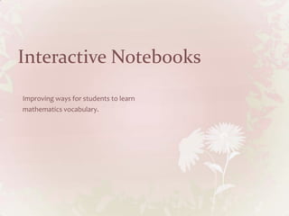 Interactive Notebooks
Improving ways for students to learn
mathematics vocabulary.
 