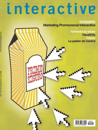 DOSSIER:
                                  Marketing Promocional Interactivo
                                                  Tormenta de Ideas:
www.interactivadigital.com




                                                           VisualCity
                                                              Casos:
                                                 La pasión de Control
 Año 9 Nº 94 Septiembre de 2008




                                                                       00094

                                                     9 771576 488004
 