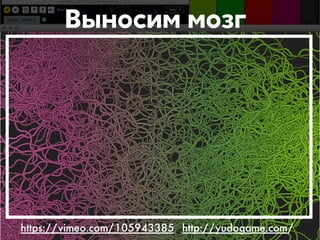 Выносим мозг 
https://vimeo.com/105943385 http://yudogame.com/ 
 
