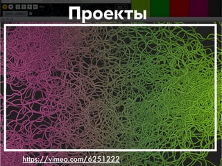 Проекты 
https://vimeo.com/6251222 
 