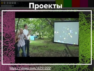 Проекты 
https://vimeo.com/6251222 
 