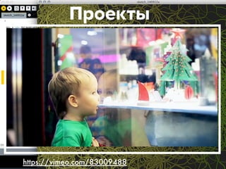 Проекты 
https://vimeo.com/83009488 
 