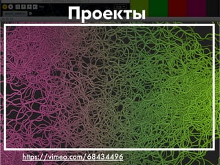 Проекты 
https://vimeo.com/68434496 
 