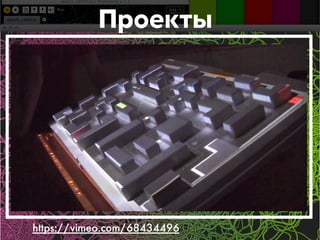 Проекты 
https://vimeo.com/68434496 
 