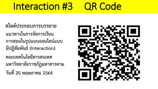 สไลดประกอบการบรรยาย
แนวทางในการจัดการเรียน
การสอนในรูปแบบออนไลนแบบ
มีปฏิสัมพันธ (Interaction)
คณะเทคโนโลยีสารสนเทศ
มหาวิทยาลัยราชภัฏมหาสารคาม
วันที่ 20 พฤษภาคม 2564
Interaction #3 QR Code
 