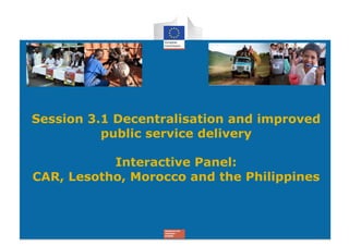 Session 3.1 Decentralisation and improved
public service delivery
Interactive Panel:
CAR, Lesotho, Morocco and the Philippines
 