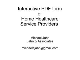Interactive PDF form for  Home Healthcare Service Providers  Michael Jahn Jahn & Associates [email_address] 
