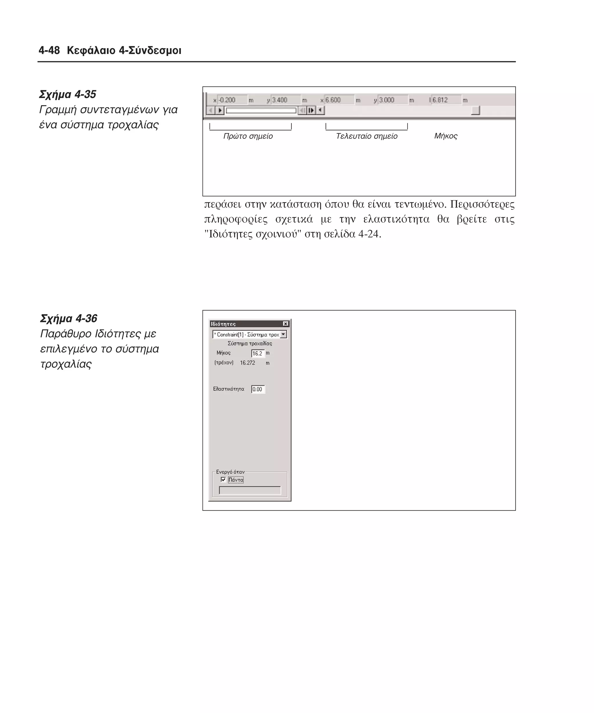 4-48 Κεφάλαιο 4-Σύνδεσµοι

Σχήµα 4-35
Γραµµή συντεταγµένων για
ένα σύστηµα τροχαλίας
Πρώτο σηµείο

Tελευταίο σηµείο

Μήκος

περάσει στην κατάσταση όπου θα είναι τεντωµένο. Περισσότερες
πληροφορίες σχετικά µε την ελαστικότητα θα βρείτε στις
"Iδιότητες σχοινιού" στη σελίδα 4-24.

Σχήµα 4-36
Παράθυρο Iδιότητες µε
επιλεγµένο το σύστηµα
τροχαλίας

 