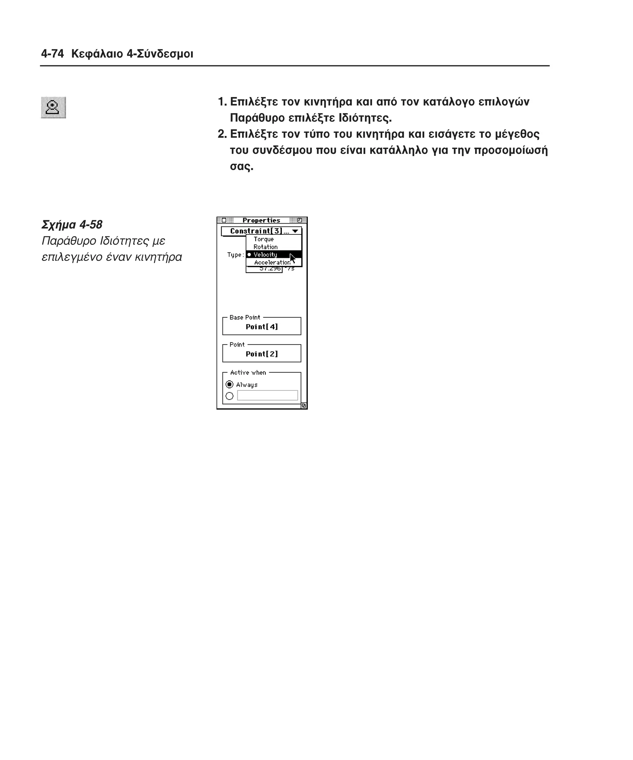 4-74 Κεφάλαιο 4-Σύνδεσµοι

1. Eπιλέξτε τον κινητήρα και από τον κατάλογο επιλογών
Παράθυρο επιλέξτε Iδιότητες.
2. Eπιλέξτε τον τύπο του κινητήρα και εισάγετε το µέγεθος
του συνδέσµου που είναι κατάλληλο για την προσοµοίωσή
σας.

Σχήµα 4-58
Παράθυρο Iδιότητες µε
επιλεγµένο έναν κινητήρα

 